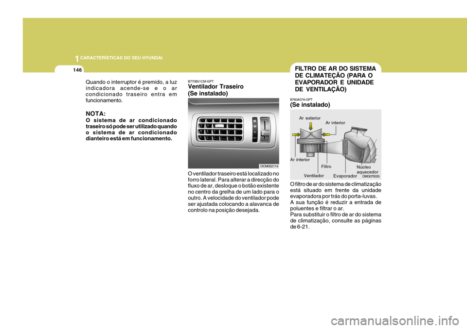 Hyundai Santa Fe 2008  Manual do proprietário (in Portuguese) 1CARACTERÍSTICAS DO SEU HYUNDAI
146
B770B01CM-GPT Ventilador Traseiro (Se instalado) O ventilador traseiro está localizado no forro lateral. Para alterar a direcção do fluxo de ar, desloque o bot�