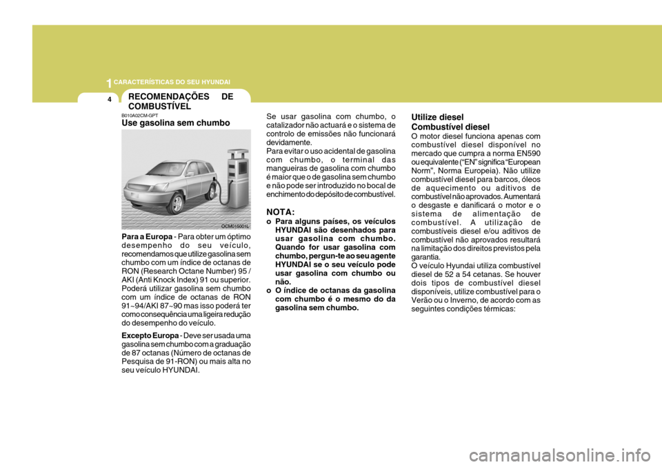 Hyundai Santa Fe 2008  Manual do proprietário (in Portuguese) 1CARACTERÍSTICAS DO SEU HYUNDAI
4RECOMENDAÇÕES     DE COMBUSTÍVEL
B010A02CM-GPT Use gasolina sem chumbo Para a Europa  - Para obter um óptimo
desempenho do seu veículo, recomendamos que utilize 