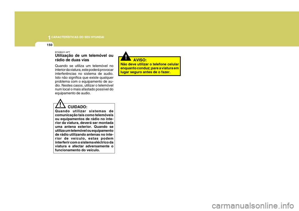 Hyundai Santa Fe 2008  Manual do proprietário (in Portuguese) 1CARACTERÍSTICAS DO SEU HYUNDAI
150
!
B750B02Y-APT Utilização de um telemóvel ou rádio de duas vias Quando se utiliza um telemóvel no interior da viatura, este poderá provocarinterferências no