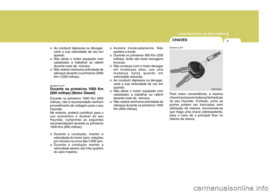 Hyundai Santa Fe 2008  Manual do proprietário (in Portuguese) 1
CARACTERÍSTICAS DO SEU HYUNDAI
7CHAVES
o Ao conduzir depressa ou devagar, varie a sua velocidade de vez em quando.
o Não deixe o motor equipado com
catalizador a trabalhar ao ralentidurante mais d