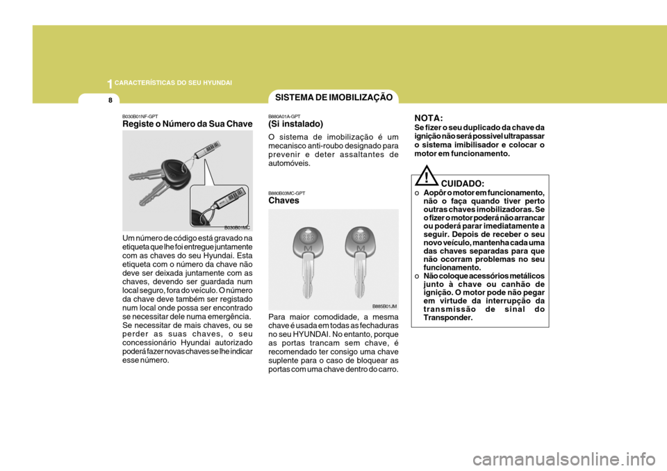 Hyundai Santa Fe 2008  Manual do proprietário (in Portuguese) 1CARACTERÍSTICAS DO SEU HYUNDAI
8SISTEMA DE IMOBILIZAÇÃO
B880A01A-GPT (Si instalado) O sistema de imobilização é um mecanisco anti-roubo designado paraprevenir e deter assaltantes de automóveis