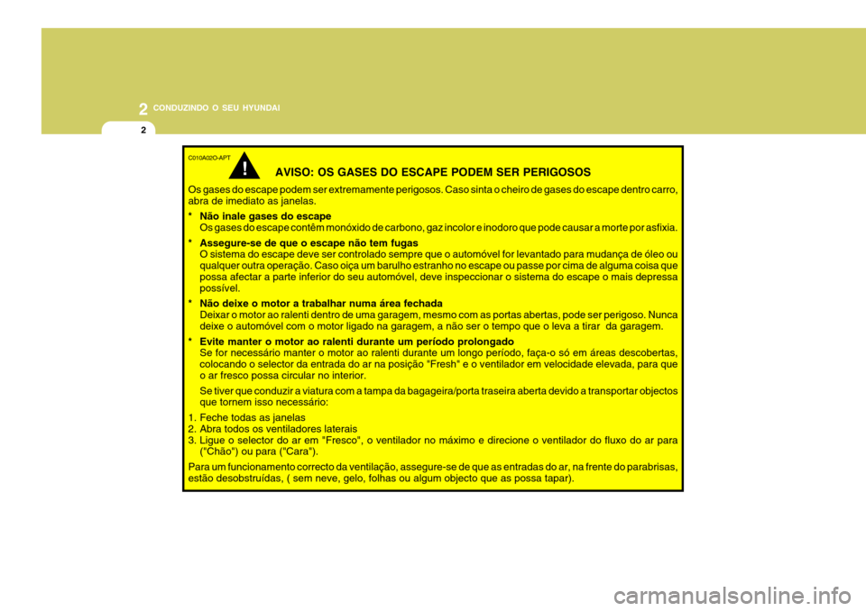 Hyundai Santa Fe 2008 Manual do proprietário (in Portuguese) 2 CONDUZINDO O SEU HYUNDAI
2
C010A02O-APT
AVISO: OS GASES DO ESCAPE PODEM SER PERIGOSOS
Os gases do escape podem ser extremamente perigosos. Caso sinta o cheiro de gases do escape dentro carro, abra d Hyundai Santa Fe 2008 Manual do proprietário (in Portuguese) 2 CONDUZINDO O SEU HYUNDAI
2
C010A02O-APT
AVISO: OS GASES DO ESCAPE PODEM SER PERIGOSOS
Os gases do escape podem ser extremamente perigosos. Caso sinta o cheiro de gases do escape dentro carro, abra d