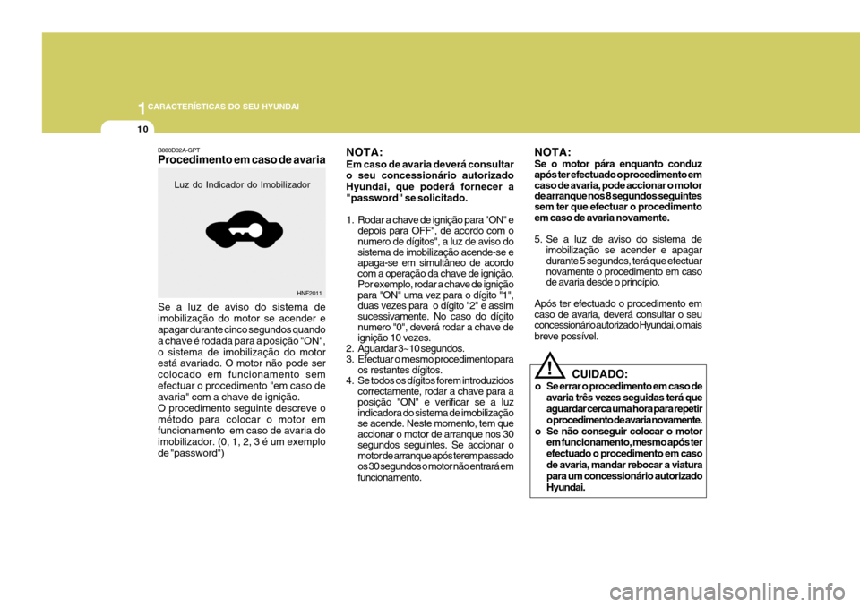 Hyundai Santa Fe 2008  Manual do proprietário (in Portuguese) 1CARACTERÍSTICAS DO SEU HYUNDAI
10
NOTA: Se o motor pára enquanto conduz após ter efectuado o procedimento em caso de avaria, pode accionar o motor de arranque nos 8 segundos seguintes sem ter que 