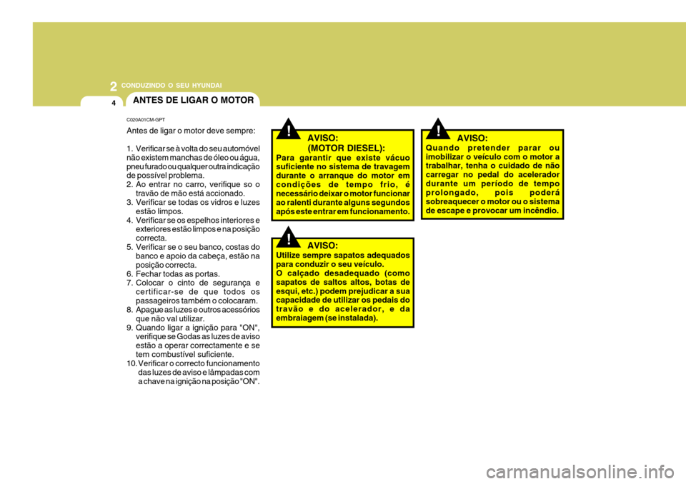 Hyundai Santa Fe 2008 Manual do proprietário (in Portuguese) 2 CONDUZINDO O SEU HYUNDAI
4ANTES DE LIGAR O MOTOR
!
C020A01CM-GPT Antes de ligar o motor deve sempre:
1. Verificar se à volta do seu automóvel não existem manchas de óleo ou água,pneu furado ou Hyundai Santa Fe 2008 Manual do proprietário (in Portuguese) 2 CONDUZINDO O SEU HYUNDAI
4ANTES DE LIGAR O MOTOR
!
C020A01CM-GPT Antes de ligar o motor deve sempre:
1. Verificar se à volta do seu automóvel não existem manchas de óleo ou água,pneu furado ou