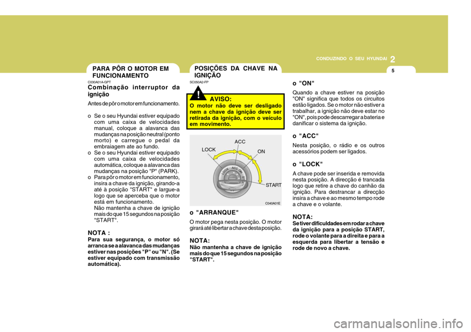 Hyundai Santa Fe 2008 Manual do proprietário (in Portuguese) 2
CONDUZINDO O SEU HYUNDAI
5PARA PÔR O MOTOR EM FUNCIONAMENTO
C030A01A-GPT Combinação interruptor da ignição Antes de pôr o motor em funcionamento.
o Se o seu Hyundai estiver equipado
com uma c Hyundai Santa Fe 2008 Manual do proprietário (in Portuguese) 2
CONDUZINDO O SEU HYUNDAI
5PARA PÔR O MOTOR EM FUNCIONAMENTO
C030A01A-GPT Combinação interruptor da ignição Antes de pôr o motor em funcionamento.
o Se o seu Hyundai estiver equipado
com uma c