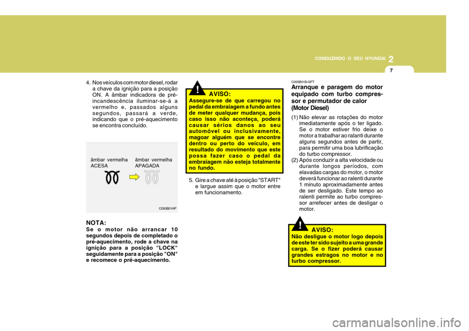 Hyundai Santa Fe 2008  Manual do proprietário (in Portuguese) 2
CONDUZINDO O SEU HYUNDAI
7
C050B01HP
NOTA: Se o motor não arrancar 10 segundos depois de completado o pré-aquecimento, rode a chave na ignição para a posição "LOCK"seguidamente para a posiçã