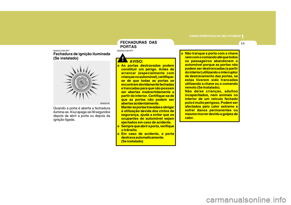 Hyundai Santa Fe 2008  Manual do proprietário (in Portuguese) 1
CARACTERÍSTICAS DO SEU HYUNDAI
11
B030C01CM-APT Fechadura de ignição iluminada (Se instalado) Quando a porta é aberta a fechadura ilumina-se. A luz apaga-se 30 segundos depois de abrir a porta o