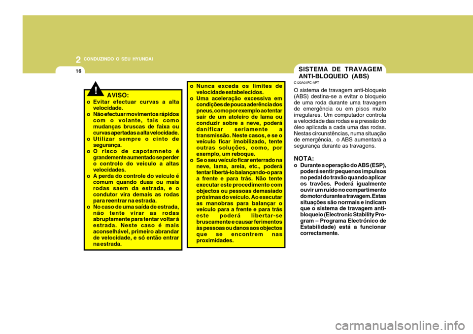 Hyundai Santa Fe 2008  Manual do proprietário (in Portuguese) 2 CONDUZINDO O SEU HYUNDAI
16SISTEMA DE TRAVAGEM ANTI-BLOQUEIO (ABS)
C120A01FC-APT O sistema de travagem anti-bloqueio (ABS) destina-se a evitar o bloqueio de uma roda durante uma travagem de emergên