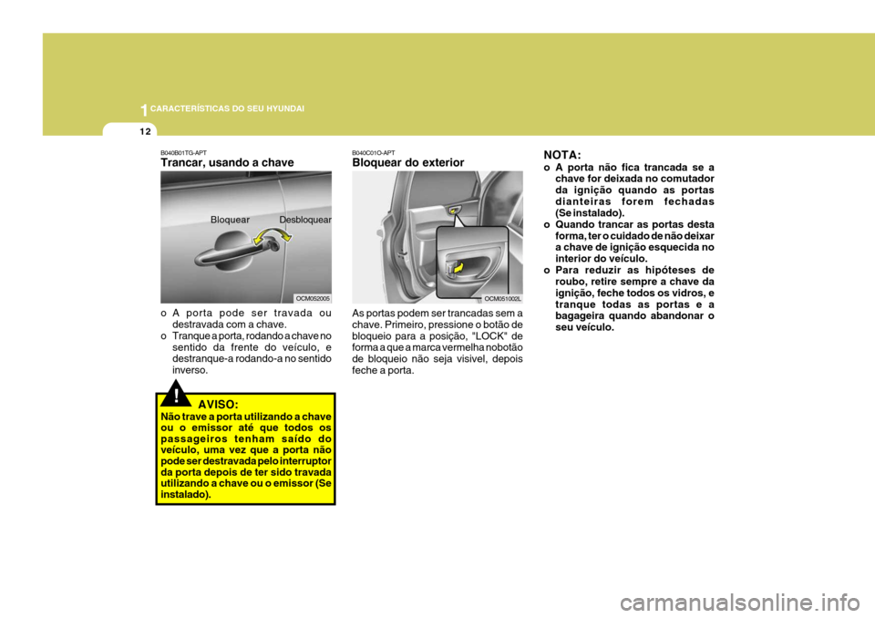 Hyundai Santa Fe 2008 Manual do proprietário (in Portuguese) 1CARACTERÍSTICAS DO SEU HYUNDAI
12
!
B040B01TG-APT Trancar, usando a chave
o A porta pode ser travada ou
destravada com a chave.
o Tranque a porta, rodando a chave no
sentido da frente do veículo, Hyundai Santa Fe 2008 Manual do proprietário (in Portuguese) 1CARACTERÍSTICAS DO SEU HYUNDAI
12
!
B040B01TG-APT Trancar, usando a chave
o A porta pode ser travada ou
destravada com a chave.
o Tranque a porta, rodando a chave no
sentido da frente do veículo,