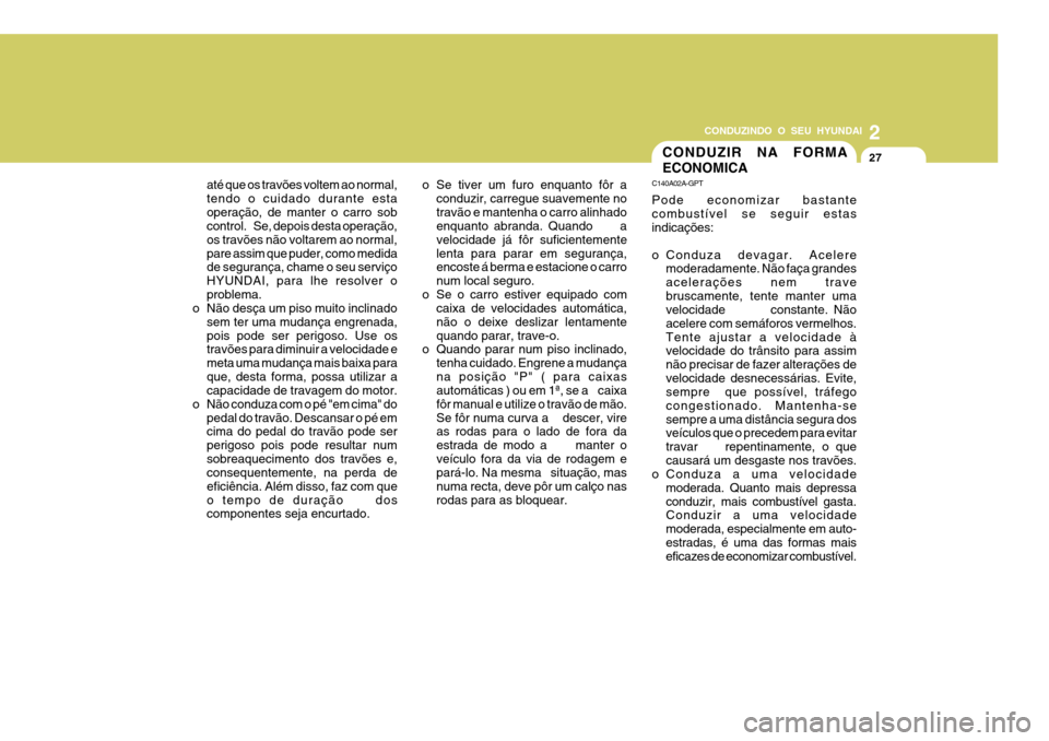 Hyundai Santa Fe 2008  Manual do proprietário (in Portuguese) 2
CONDUZINDO O SEU HYUNDAI
27CONDUZIR NA FORMA ECONOMICA
C140A02A-GPT Pode economizar bastante combustível se seguir estas indicações: 
o Conduza devagar. Acelere
moderadamente. Não faça grandes 