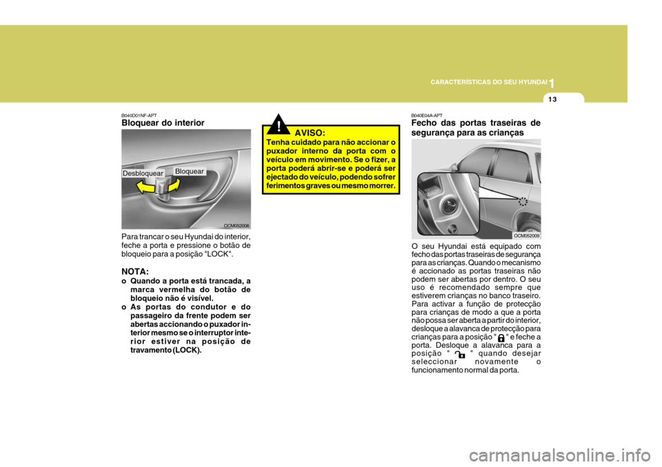 Hyundai Santa Fe 2008 Manual do proprietário (in Portuguese) 1
CARACTERÍSTICAS DO SEU HYUNDAI
13
!
B040E04A-APT Fecho das portas traseiras de segurança para as crianças
O seu Hyundai está equipado com fecho das portas traseiras de segurança para as crianç Hyundai Santa Fe 2008 Manual do proprietário (in Portuguese) 1
CARACTERÍSTICAS DO SEU HYUNDAI
13
!
B040E04A-APT Fecho das portas traseiras de segurança para as crianças
O seu Hyundai está equipado com fecho das portas traseiras de segurança para as crianç