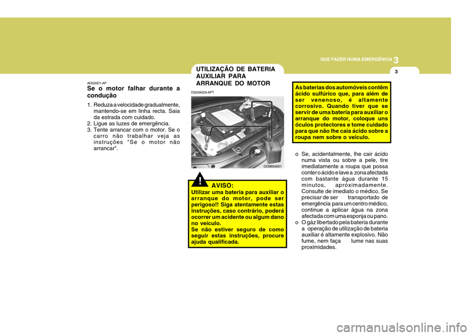 Hyundai Santa Fe 2008 Manual do proprietário (in Portuguese) 3
QUE FAZER NUMA EMERGÊNCIA
3
AD020D1-AP Se o motor falhar durante a condução
1. Reduza a velocidade gradualmente,
mantendo-se em linha recta. Saia da estrada com cuidado.
2. Ligue as luzes de eme Hyundai Santa Fe 2008 Manual do proprietário (in Portuguese) 3
QUE FAZER NUMA EMERGÊNCIA
3
AD020D1-AP Se o motor falhar durante a condução
1. Reduza a velocidade gradualmente,
mantendo-se em linha recta. Saia da estrada com cuidado.
2. Ligue as luzes de eme