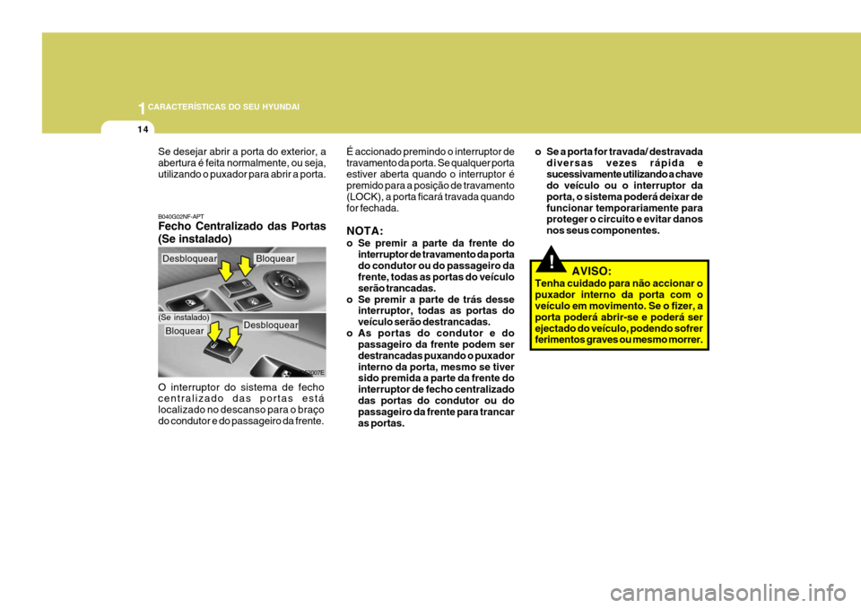 Hyundai Santa Fe 2008  Manual do proprietário (in Portuguese) 1CARACTERÍSTICAS DO SEU HYUNDAI
14
!
B040G02NF-APT Fecho Centralizado das Portas (Se instalado) O interruptor do sistema de fecho centralizado das portas está localizado no descanso para o braço
do