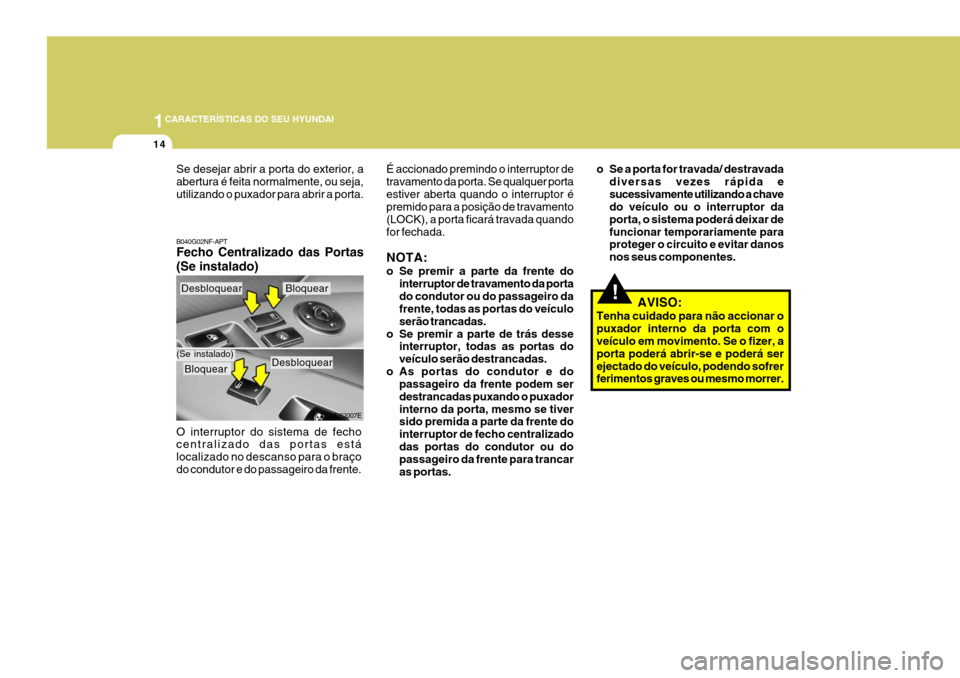 Hyundai Santa Fe 2008 Manual do proprietário (in Portuguese) 1CARACTERÍSTICAS DO SEU HYUNDAI
14
!
B040G02NF-APT Fecho Centralizado das Portas (Se instalado) O interruptor do sistema de fecho centralizado das portas está localizado no descanso para o braço
do Hyundai Santa Fe 2008 Manual do proprietário (in Portuguese) 1CARACTERÍSTICAS DO SEU HYUNDAI
14
!
B040G02NF-APT Fecho Centralizado das Portas (Se instalado) O interruptor do sistema de fecho centralizado das portas está localizado no descanso para o braço
do