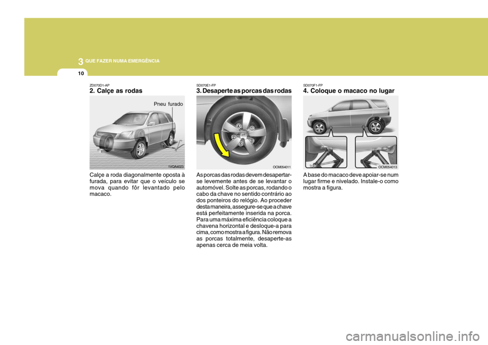 Hyundai Santa Fe 2008 Manual do proprietário (in Portuguese) 3 QUE FAZER NUMA EMERGÊNCIA
10
SD070F1-FP 4. Coloque o macaco no lugar A base do macaco deve apoiar-se num lugar firme e nivelado. Instale-o comomostra a figura.
SD070E1-FP 3. Desaperte as porcas das Hyundai Santa Fe 2008 Manual do proprietário (in Portuguese) 3 QUE FAZER NUMA EMERGÊNCIA
10
SD070F1-FP 4. Coloque o macaco no lugar A base do macaco deve apoiar-se num lugar firme e nivelado. Instale-o comomostra a figura.
SD070E1-FP 3. Desaperte as porcas das