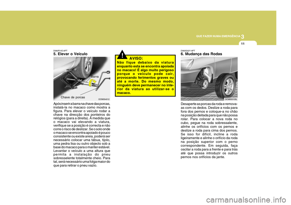 Hyundai Santa Fe 2008 Manual do proprietário (in Portuguese) 3
QUE FAZER NUMA EMERGÊNCIA
11
D060F01E-APT 5. Elevar o Veículo Após inserir a barra na chave das porcas, instalá-la no macaco como mostra a figura. Para elevar o veículo rodar a chave na direcç Hyundai Santa Fe 2008 Manual do proprietário (in Portuguese) 3
QUE FAZER NUMA EMERGÊNCIA
11
D060F01E-APT 5. Elevar o Veículo Após inserir a barra na chave das porcas, instalá-la no macaco como mostra a figura. Para elevar o veículo rodar a chave na direcç