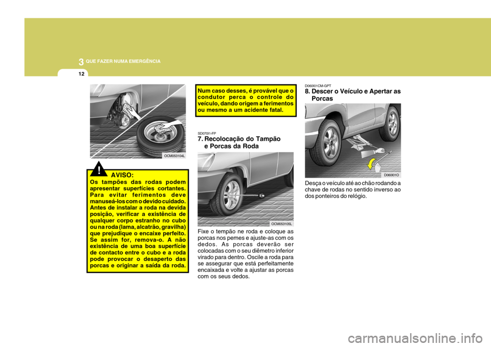 Hyundai Santa Fe 2008 Manual do proprietário (in Portuguese) 3 QUE FAZER NUMA EMERGÊNCIA
12
D060I01CM-GPT
8. Descer o Veículo e Apertar as
Porcas
Desça o veículo até ao chão rodando a chave de rodas no sentido inverso ao dos ponteiros do relógio.
D060I0 Hyundai Santa Fe 2008 Manual do proprietário (in Portuguese) 3 QUE FAZER NUMA EMERGÊNCIA
12
D060I01CM-GPT
8. Descer o Veículo e Apertar as
Porcas
Desça o veículo até ao chão rodando a chave de rodas no sentido inverso ao dos ponteiros do relógio.
D060I0
