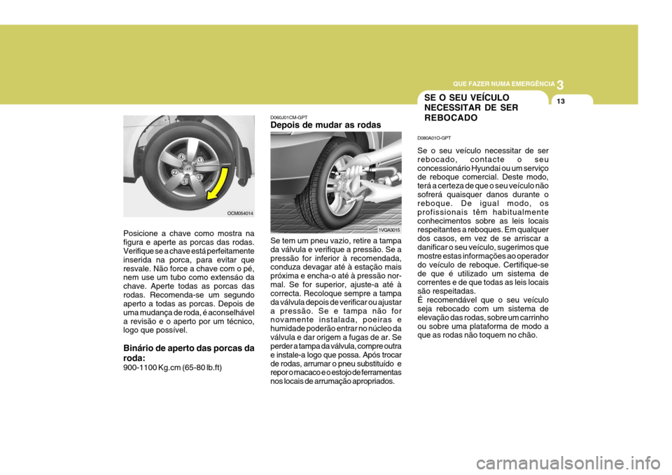 Hyundai Santa Fe 2008 Manual do proprietário (in Portuguese) 3
QUE FAZER NUMA EMERGÊNCIA
13
OCM054014
Posicione a chave como mostra na figura e aperte as porcas das rodas. Verifique se a chave está perfeitamente inserida na porca, para evitar queresvale. Não Hyundai Santa Fe 2008 Manual do proprietário (in Portuguese) 3
QUE FAZER NUMA EMERGÊNCIA
13
OCM054014
Posicione a chave como mostra na figura e aperte as porcas das rodas. Verifique se a chave está perfeitamente inserida na porca, para evitar queresvale. Não