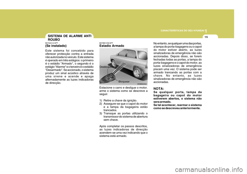 Hyundai Santa Fe 2008 Manual do proprietário (in Portuguese) 1
CARACTERÍSTICAS DO SEU HYUNDAI
15
B070B01CM-GPT Estadio Armado Estacione o carro e desligue o motor. arme o sistema como se descreve a seguir.
1) Retire a chave da ignição.
2) Assegure-se que o Hyundai Santa Fe 2008 Manual do proprietário (in Portuguese) 1
CARACTERÍSTICAS DO SEU HYUNDAI
15
B070B01CM-GPT Estadio Armado Estacione o carro e desligue o motor. arme o sistema como se descreve a seguir.
1) Retire a chave da ignição.
2) Assegure-se que o