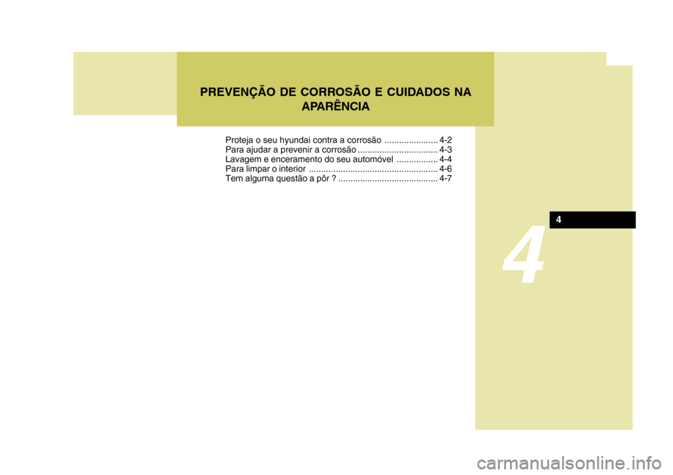 Hyundai Santa Fe 2008 Manual do proprietário (in Portuguese) 4
PREVENÇÃO DE CORROSÃO E CUIDADOS NAAPARÊNCIA
4
Proteja o seu hyundai contra a corrosão ...................... 4-2
Para ajudar a prevenir a corrosão ................................. 4-3
Lavag Hyundai Santa Fe 2008 Manual do proprietário (in Portuguese) 4
PREVENÇÃO DE CORROSÃO E CUIDADOS NAAPARÊNCIA
4
Proteja o seu hyundai contra a corrosão ...................... 4-2
Para ajudar a prevenir a corrosão ................................. 4-3
Lavag
