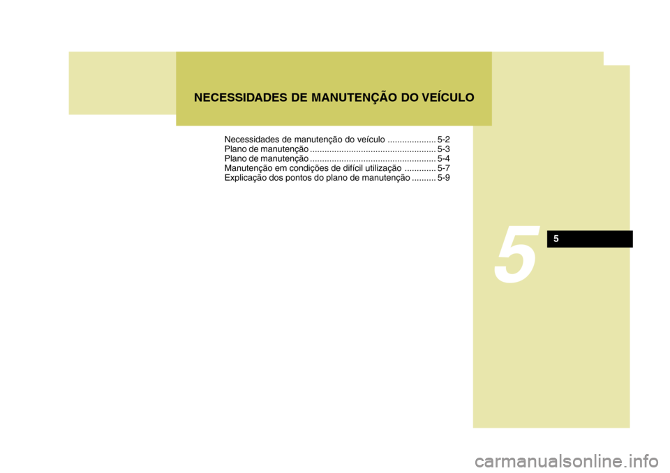Hyundai Santa Fe 2008 Manual do proprietário (in Portuguese) 5
NECESSIDADES DE MANUTENÇÃO DO VEÍCULO
5
Necessidades de manutenção do veículo .................... 5-2
Plano de manutenção .................................................... 5-3
Plano de Hyundai Santa Fe 2008 Manual do proprietário (in Portuguese) 5
NECESSIDADES DE MANUTENÇÃO DO VEÍCULO
5
Necessidades de manutenção do veículo .................... 5-2
Plano de manutenção .................................................... 5-3
Plano de