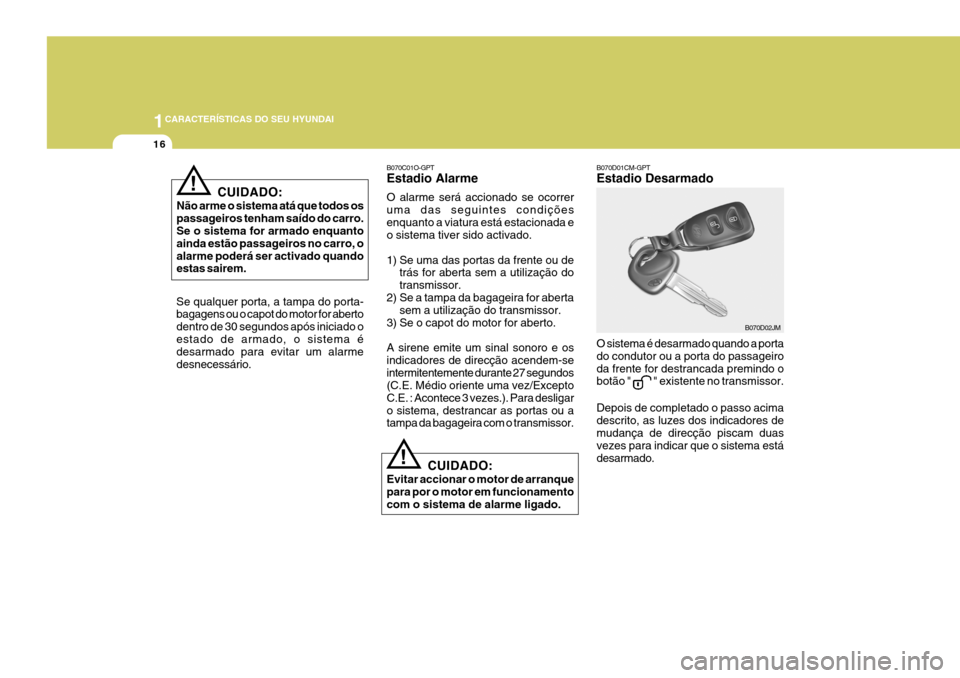 Hyundai Santa Fe 2008  Manual do proprietário (in Portuguese) 1CARACTERÍSTICAS DO SEU HYUNDAI
16
B070C01O-GPT Estadio Alarme O alarme será accionado se ocorrer uma das seguintes condiçõesenquanto a viatura está estacionada e o sistema tiver sido activado. 
