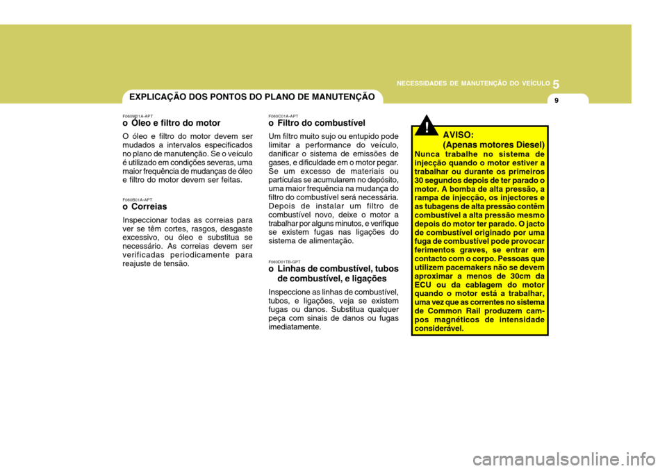 Hyundai Santa Fe 2008 Manual do proprietário (in Portuguese) 5
NECESSIDADES DE MANUTENÇÃO DO VEÍCULO
9EXPLICAÇÃO DOS PONTOS DO PLANO DE MANUTENÇÃO
F060M01A-APT
o Óleo e filtro do motor
O óleo e filtro do motor devem ser
mudados a intervalos especificad Hyundai Santa Fe 2008 Manual do proprietário (in Portuguese) 5
NECESSIDADES DE MANUTENÇÃO DO VEÍCULO
9EXPLICAÇÃO DOS PONTOS DO PLANO DE MANUTENÇÃO
F060M01A-APT
o Óleo e filtro do motor
O óleo e filtro do motor devem ser
mudados a intervalos especificad