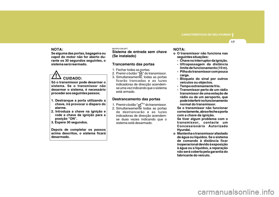 Hyundai Santa Fe 2008  Manual do proprietário (in Portuguese) 1
CARACTERÍSTICAS DO SEU HYUNDAI
17
!
CUIDADO:
Só o transmissor pode desarmar o sistema. Se o transmissor nãodesarmar o sistema, é necessário proceder aos seguintes passos; 1. Destranque a porta 