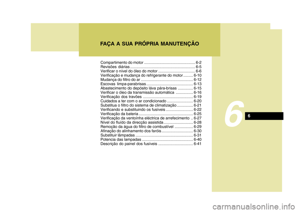 Hyundai Santa Fe 2008  Manual do proprietário (in Portuguese) FAÇA A SUA PRÓPRIA MANUTENÇÃO
6
6
Compartimento do motor ............................................... 6-2 
Revisões diárias ............................................................ 6-5
Ve