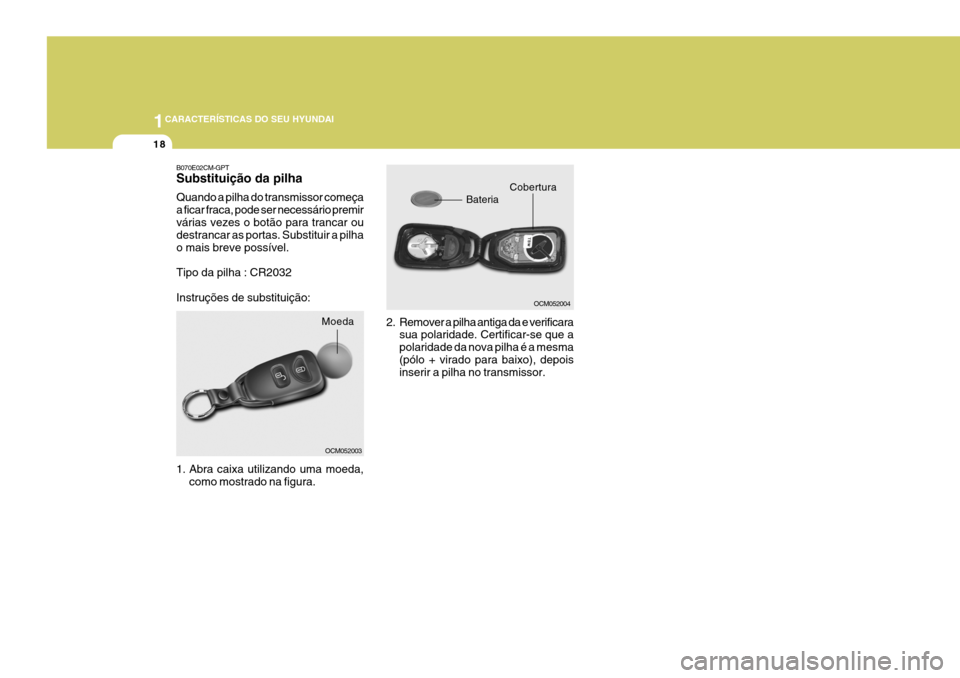 Hyundai Santa Fe 2008  Manual do proprietário (in Portuguese) 1CARACTERÍSTICAS DO SEU HYUNDAI
18
2. Remover a pilha antiga da e verificarasua polaridade. Certificar-se que a polaridade da nova pilha é a mesma(pólo + virado para baixo), depois inserir a pilha 