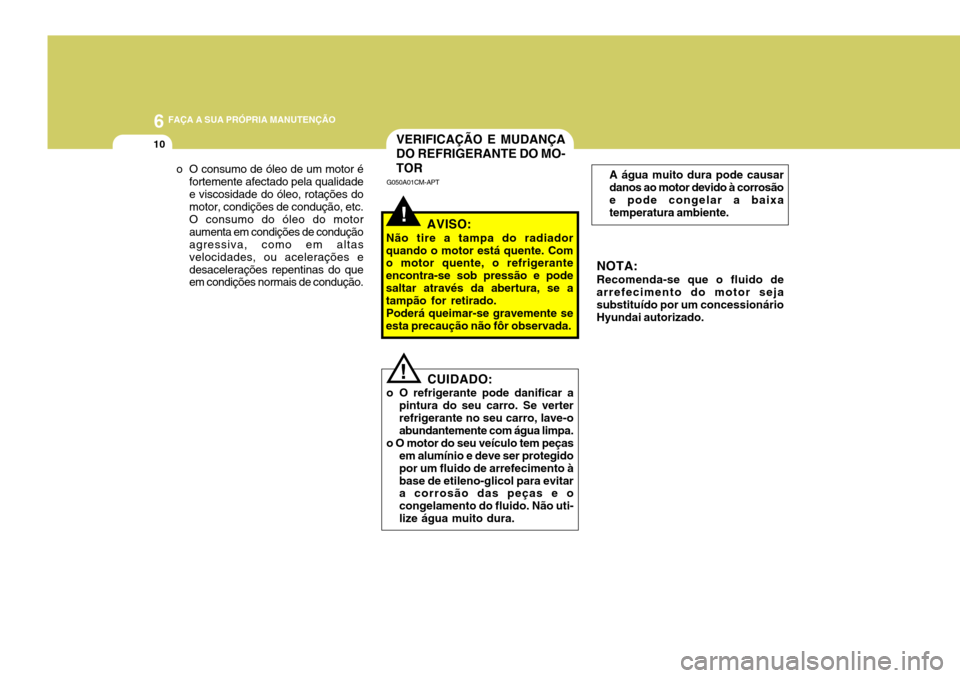 Hyundai Santa Fe 2008 Manual do proprietário (in Portuguese) 6 FAÇA A SUA PRÓPRIA MANUTENÇÃO
10
o O consumo de óleo de um motor é
fortemente afectado pela qualidade e viscosidade do óleo, rotações do motor, condições de condução, etc. O consumo do Hyundai Santa Fe 2008 Manual do proprietário (in Portuguese) 6 FAÇA A SUA PRÓPRIA MANUTENÇÃO
10
o O consumo de óleo de um motor é
fortemente afectado pela qualidade e viscosidade do óleo, rotações do motor, condições de condução, etc. O consumo do