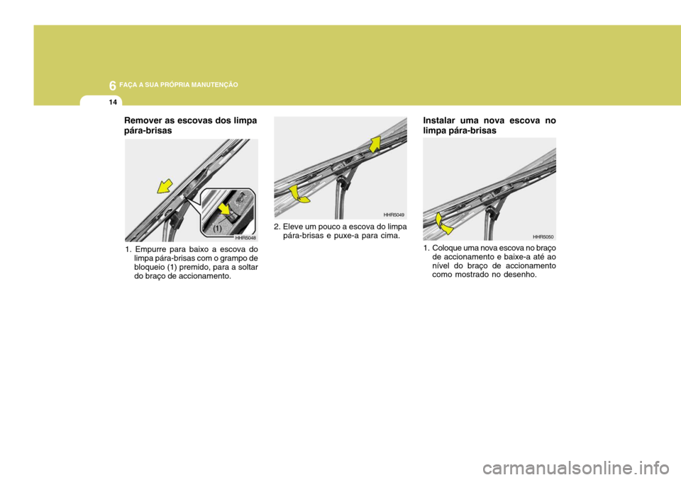 Hyundai Santa Fe 2008 Manual do proprietário (in Portuguese) 6 FAÇA A SUA PRÓPRIA MANUTENÇÃO
14
Instalar uma nova escova no limpa pára-brisas
HHR5050
1. Coloque uma nova escova no braço de accionamento e baixe-a até ao nível do braço de accionamento co Hyundai Santa Fe 2008 Manual do proprietário (in Portuguese) 6 FAÇA A SUA PRÓPRIA MANUTENÇÃO
14
Instalar uma nova escova no limpa pára-brisas
HHR5050
1. Coloque uma nova escova no braço de accionamento e baixe-a até ao nível do braço de accionamento co
