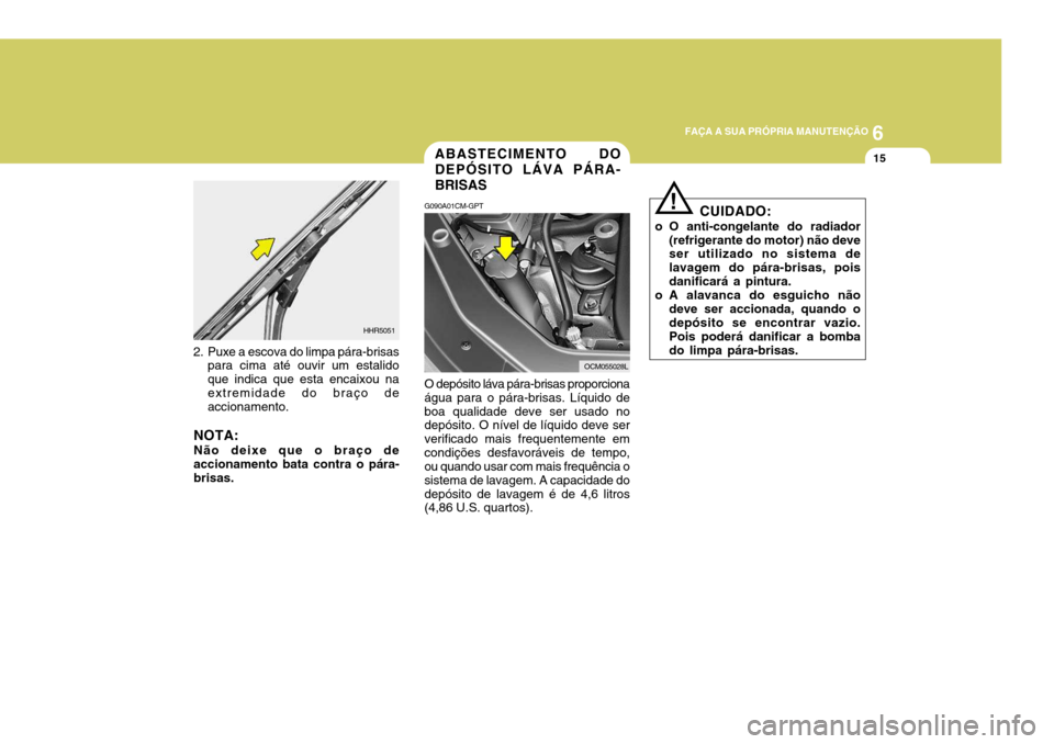 Hyundai Santa Fe 2008 Manual do proprietário (in Portuguese) 6
FAÇA A SUA PRÓPRIA MANUTENÇÃO
15ABASTECIMENTO DO DEPÓSITO LÁVA PÁRA-BRISAS
G090A01CM-GPT O depósito láva pára-brisas proporciona água para o pára-brisas. Líquido deboa qualidade deve se Hyundai Santa Fe 2008 Manual do proprietário (in Portuguese) 6
FAÇA A SUA PRÓPRIA MANUTENÇÃO
15ABASTECIMENTO DO DEPÓSITO LÁVA PÁRA-BRISAS
G090A01CM-GPT O depósito láva pára-brisas proporciona água para o pára-brisas. Líquido deboa qualidade deve se