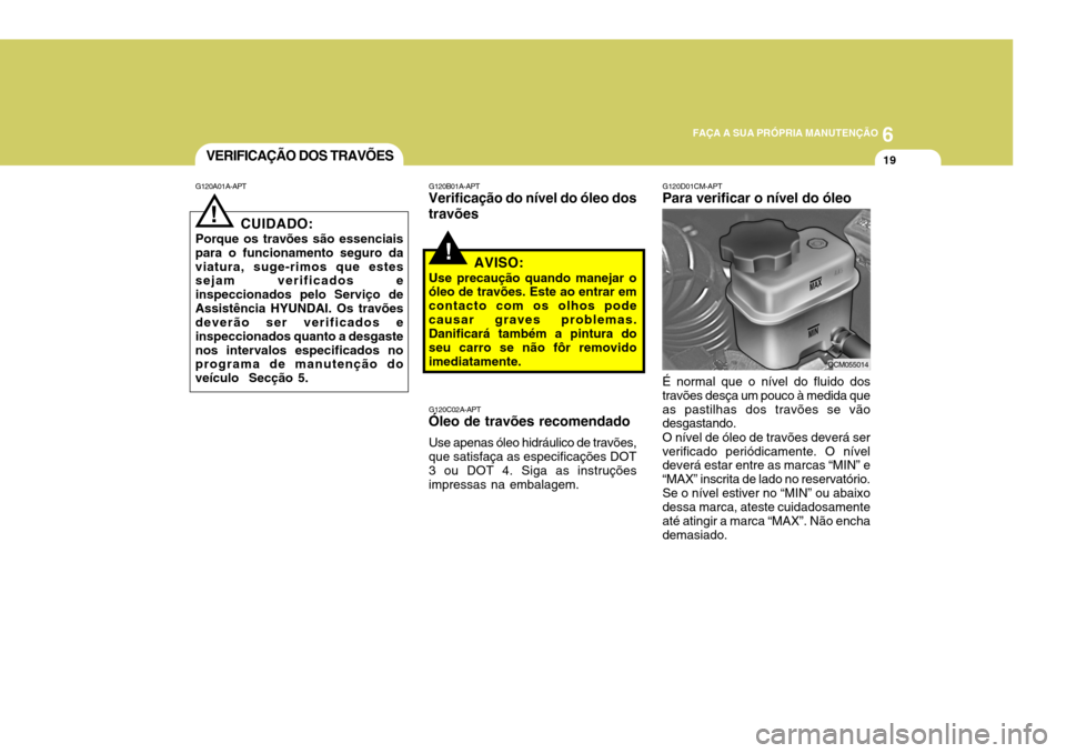 Hyundai Santa Fe 2008  Manual do proprietário (in Portuguese) 6
FAÇA A SUA PRÓPRIA MANUTENÇÃO
19
G120D01CM-APT Para verificar o nível do óleo É normal que o nível do fluido dos travões desça um pouco à medida queas pastilhas dos travões se vão desga