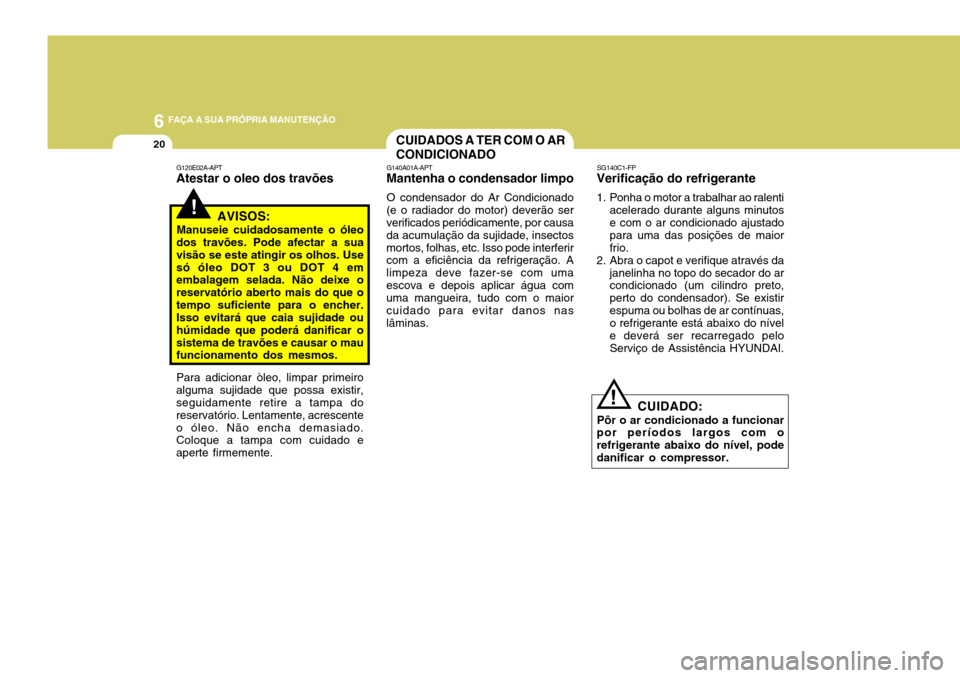 Hyundai Santa Fe 2008 Manual do proprietário (in Portuguese) 6 FAÇA A SUA PRÓPRIA MANUTENÇÃO
20
Para adicionar òleo, limpar primeiro
alguma sujidade que possa existir, seguidamente retire a tampa do reservatório. Lentamente, acrescenteo óleo. Não encha Hyundai Santa Fe 2008 Manual do proprietário (in Portuguese) 6 FAÇA A SUA PRÓPRIA MANUTENÇÃO
20
Para adicionar òleo, limpar primeiro
alguma sujidade que possa existir, seguidamente retire a tampa do reservatório. Lentamente, acrescenteo óleo. Não encha