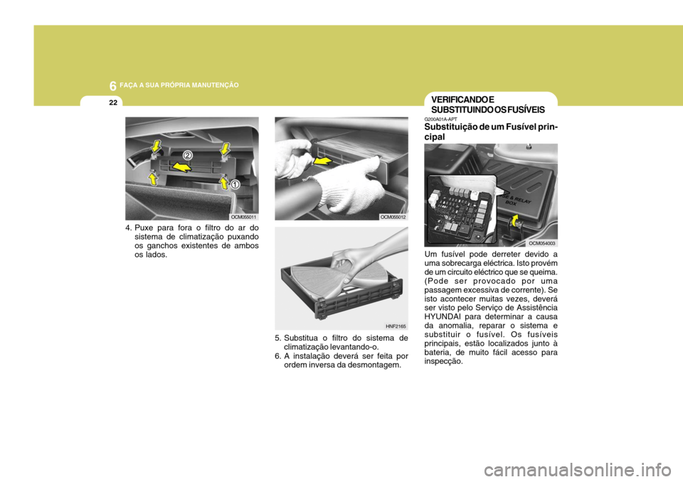Hyundai Santa Fe 2008 Manual do proprietário (in Portuguese) 6 FAÇA A SUA PRÓPRIA MANUTENÇÃO
22
4. Puxe para fora o filtro do ar do
sistema de climatização puxando os ganchos existentes de ambos os lados. OCM055011
OCM055012
5. Substitua o filtro do siste Hyundai Santa Fe 2008 Manual do proprietário (in Portuguese) 6 FAÇA A SUA PRÓPRIA MANUTENÇÃO
22
4. Puxe para fora o filtro do ar do
sistema de climatização puxando os ganchos existentes de ambos os lados. OCM055011
OCM055012
5. Substitua o filtro do siste