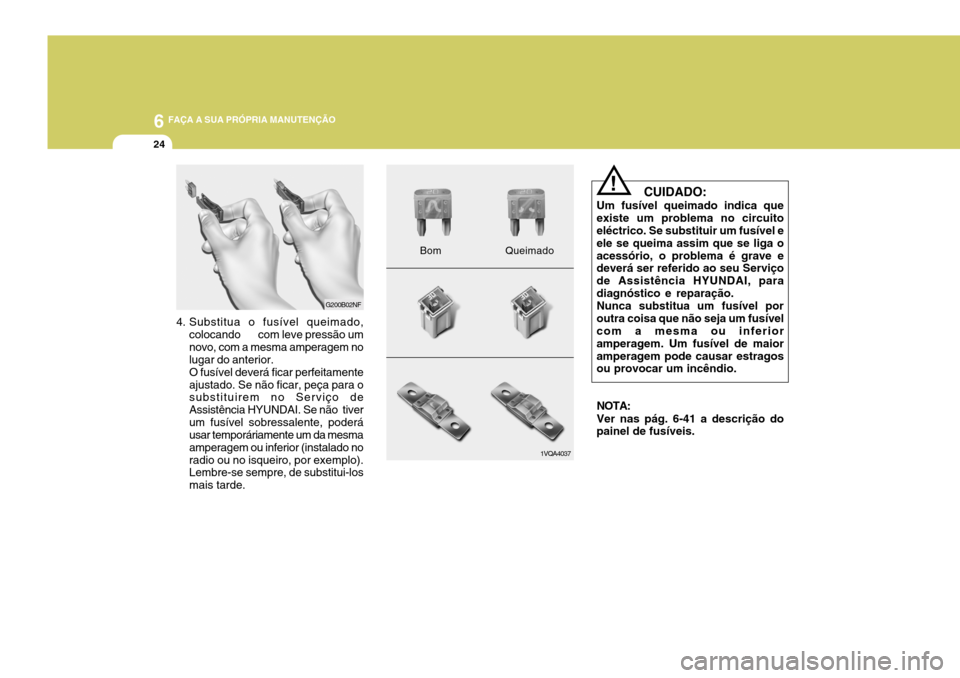 Hyundai Santa Fe 2008  Manual do proprietário (in Portuguese) 6 FAÇA A SUA PRÓPRIA MANUTENÇÃO
24
4. Substitua o fusível queimado,
colocando       com leve pressão um novo, com a mesma amperagem no lugar do anterior. O fusível deverá ficar perfeitamenteaj