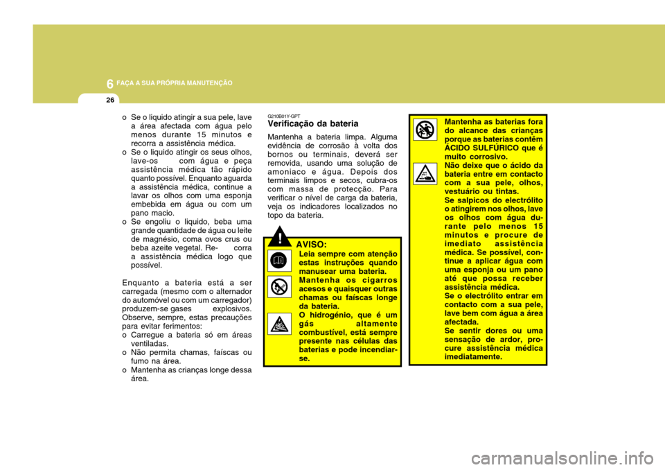 Hyundai Santa Fe 2008  Manual do proprietário (in Portuguese) 6 FAÇA A SUA PRÓPRIA MANUTENÇÃO
26
o Se o liquido atingir a sua pele, lavea área afectada com água pelo menos durante 15 minutos e recorra a assistência médica.
o Se o liquido atingir os seus 