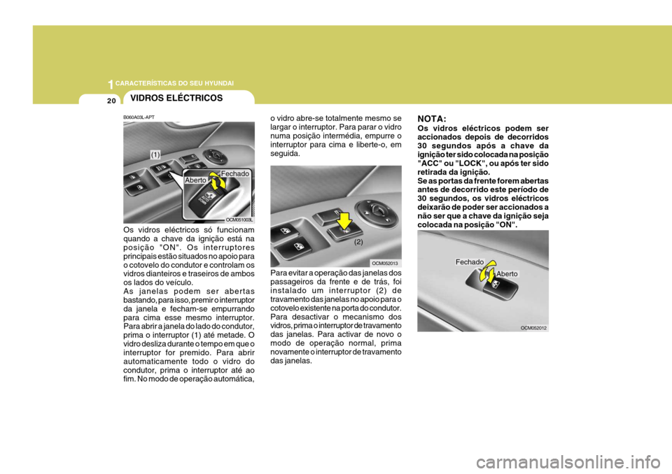 Hyundai Santa Fe 2008  Manual do proprietário (in Portuguese) 1CARACTERÍSTICAS DO SEU HYUNDAI
20VIDROS ELÉCTRICOS
B060A03L-APT Os vidros eléctricos só funcionam quando a chave da ignição está na posição "ON". Os interruptores principais estão situados 