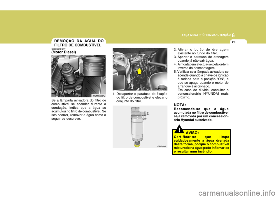 Hyundai Santa Fe 2008  Manual do proprietário (in Portuguese) 6
FAÇA A SUA PRÓPRIA MANUTENÇÃO
29
!
2. Aliviar o bujão de drenagem
existente no fundo do filtro.
3. Apertar o parafuso de drenagem quando já não sair água.
4. A montagem efectua-se pela ordem
