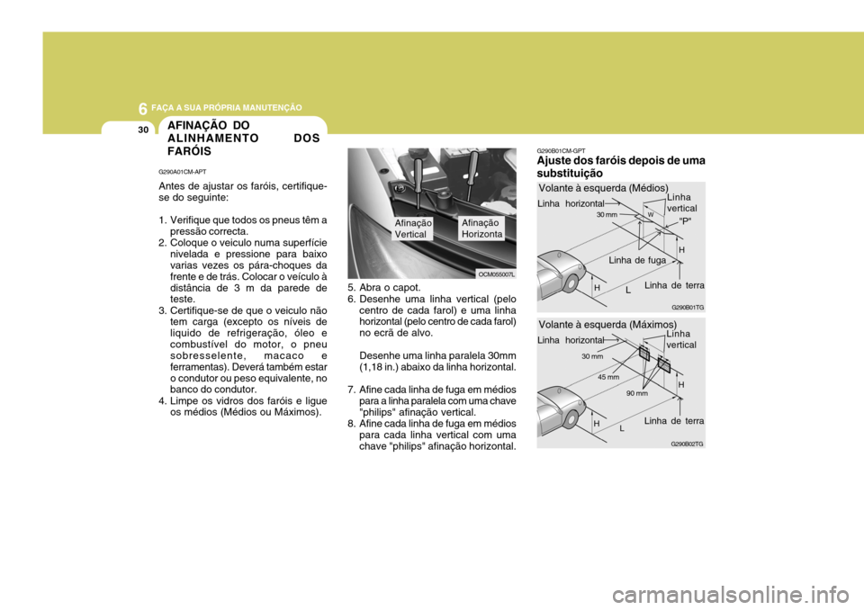 Hyundai Santa Fe 2008  Manual do proprietário (in Portuguese) 6 FAÇA A SUA PRÓPRIA MANUTENÇÃO
30AFINAÇÃO DO ALINHAMENTO DOS FARÓIS
G290A01CM-APT Antes de ajustar os faróis, certifique- se do seguinte: 
1. Verifique que todos os pneus têm a pressão corr