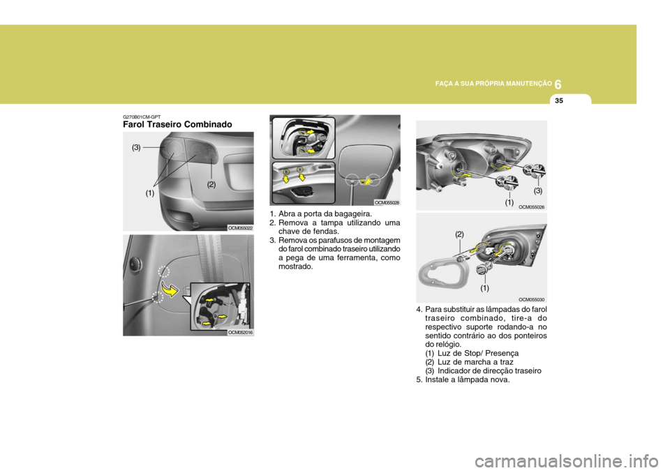 Hyundai Santa Fe 2008 Manual do proprietário (in Portuguese) 6
FAÇA A SUA PRÓPRIA MANUTENÇÃO
35
1. Abra a porta da bagageira.
2. Remova a tampa utilizando uma chave de fendas.
3. Remova os parafusos de montagem do farol combinado traseiro utilizando a pega Hyundai Santa Fe 2008 Manual do proprietário (in Portuguese) 6
FAÇA A SUA PRÓPRIA MANUTENÇÃO
35
1. Abra a porta da bagageira.
2. Remova a tampa utilizando uma chave de fendas.
3. Remova os parafusos de montagem do farol combinado traseiro utilizando a pega