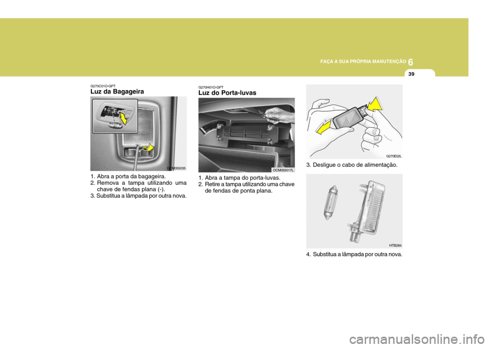 Hyundai Santa Fe 2008  Manual do proprietário (in Portuguese) 6
FAÇA A SUA PRÓPRIA MANUTENÇÃO
39
G270E02L
HTB284
3. Desligue o cabo de alimentação.
G270H01O-GPT
Luz do Porta-luvas 
1. Abra a tampa do porta-luvas. 
2. Retire a tampa utilizando uma chave
de 