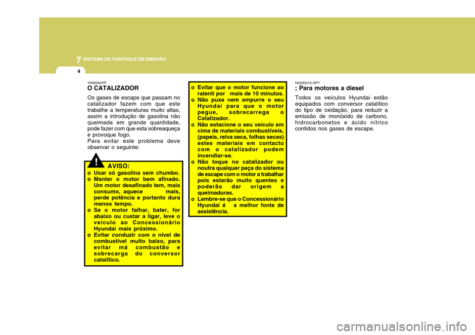 Hyundai Santa Fe 2008  Manual do proprietário (in Portuguese) 7SISTEMA DE CONTROLE DE EMISSÃO
4
o Evitar que o motor funcione ao
ralenti por   mais de 10 minutos.
o Não puxe nem empurre o seu Hyundai para que o motor pegue, sobrecarrega o Catalizador.
o Não e