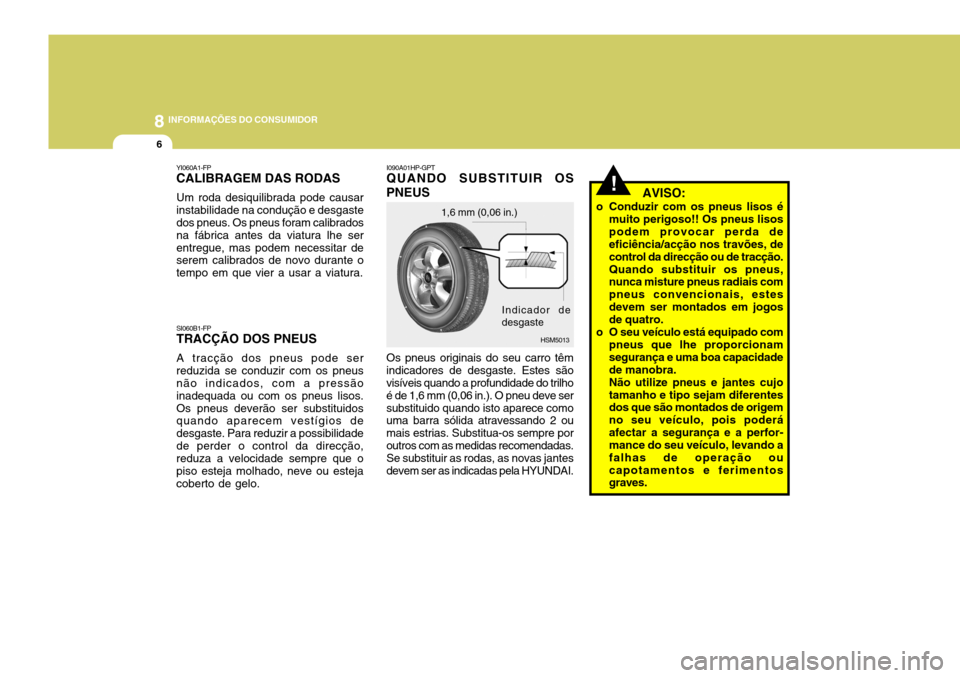 Hyundai Santa Fe 2008 Manual do proprietário (in Portuguese) 8INFORMAÇÕES DO CONSUMIDOR
6
I090A01HP-GPT
QUANDO SUBSTITUIR OS PNEUS Os pneus originais do seu carro têm indicadores de desgaste. Estes são visíveis quando a profundidade do trilho é de 1,6 mm Hyundai Santa Fe 2008 Manual do proprietário (in Portuguese) 8INFORMAÇÕES DO CONSUMIDOR
6
I090A01HP-GPT
QUANDO SUBSTITUIR OS PNEUS Os pneus originais do seu carro têm indicadores de desgaste. Estes são visíveis quando a profundidade do trilho é de 1,6 mm