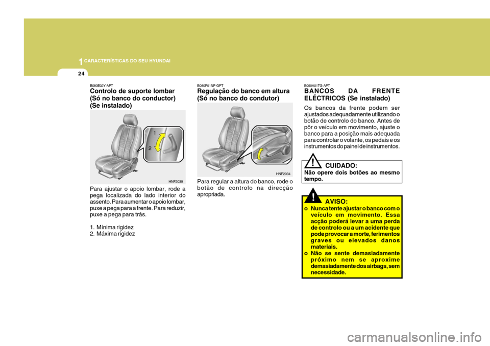 Hyundai Santa Fe 2008  Manual do proprietário (in Portuguese) 1CARACTERÍSTICAS DO SEU HYUNDAI
24
!
B090A01TG-APT BANCOS DA FRENTE ELÉCTRICOS (Se instalado) Os bancos da frente podem ser ajustados adequadamente utilizando obotão de controlo do banco. Antes de 