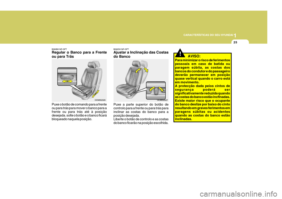 Hyundai Santa Fe 2008  Manual do proprietário (in Portuguese) 1
CARACTERÍSTICAS DO SEU HYUNDAI
25
B090B01NF-GPT Regular o Banco para a Frente ou para Träs Puxe o botão de comando para a frente ou para trás para mover o banco para afrente ou para trás até �