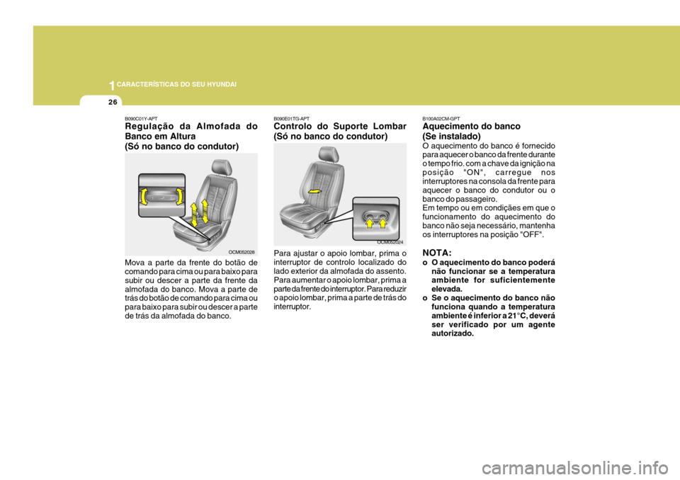 Hyundai Santa Fe 2008  Manual do proprietário (in Portuguese) 1CARACTERÍSTICAS DO SEU HYUNDAI
26
B090C01Y-APT Regulação da Almofada do Banco em Altura(Só no banco do condutor) Mova a parte da frente do botão de comando para cima ou para baixo para subir ou 