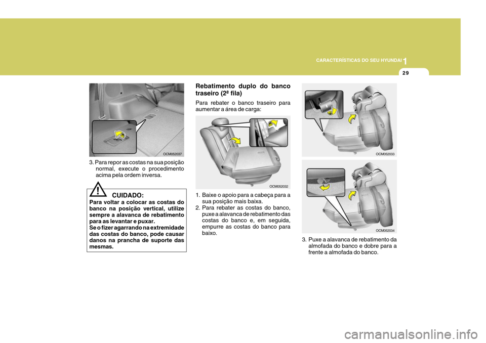 Hyundai Santa Fe 2008  Manual do proprietário (in Portuguese) 1
CARACTERÍSTICAS DO SEU HYUNDAI
29
3. Para repor as costas na sua posição normal, execute o procedimento acima pela ordem inversa. Rebatimento duplo do banco traseiro (2ª fila) Para rebater o ban