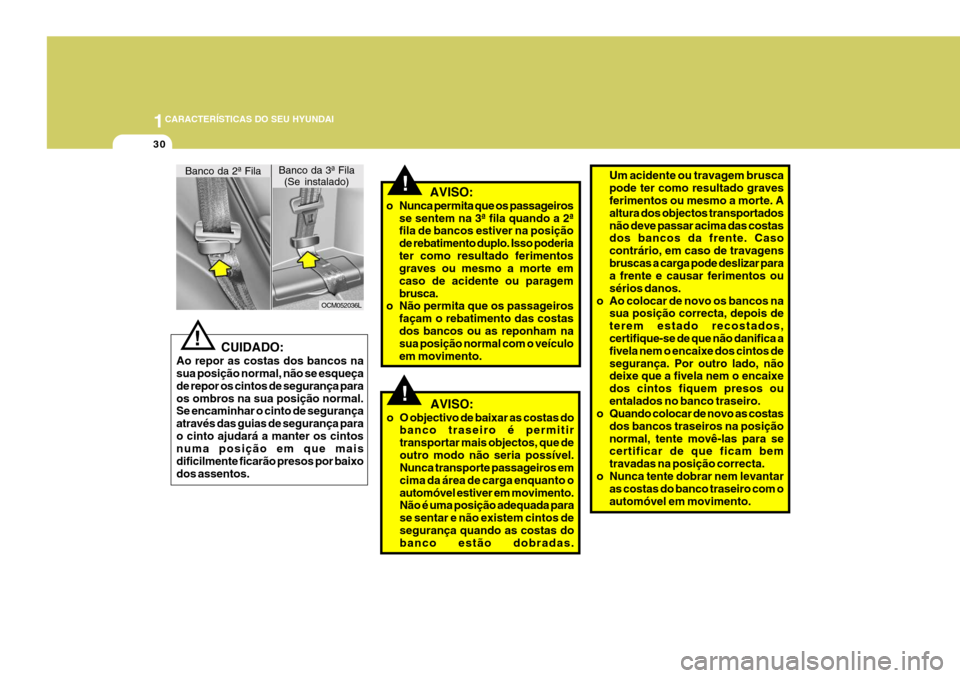 Hyundai Santa Fe 2008  Manual do proprietário (in Portuguese) 1CARACTERÍSTICAS DO SEU HYUNDAI
30
!
   CUIDADO:
Ao repor as costas dos bancos na sua posição normal, não se esqueça de repor os cintos de segurança paraos ombros na sua posição normal. Se enc